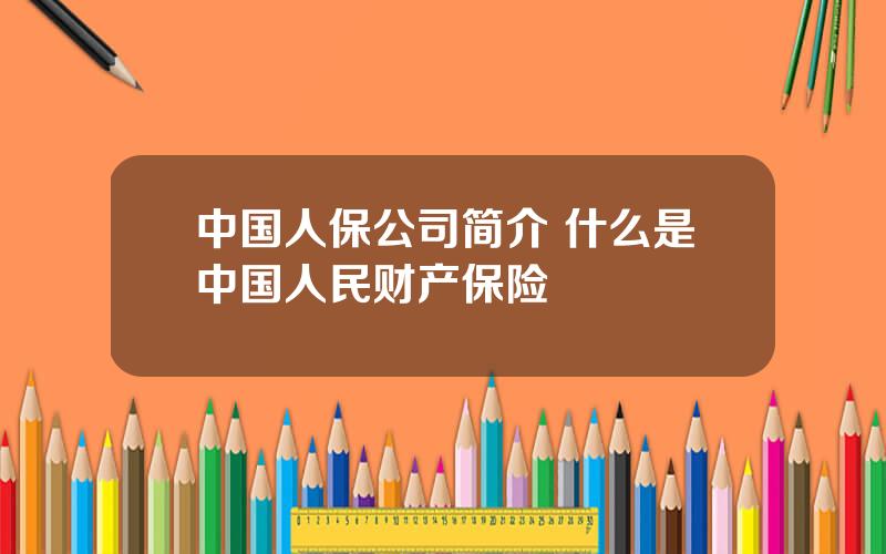 中国人保公司简介 什么是中国人民财产保险